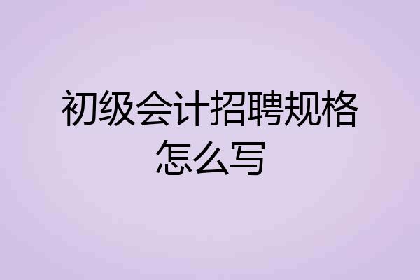 初级会计招聘规格怎么写