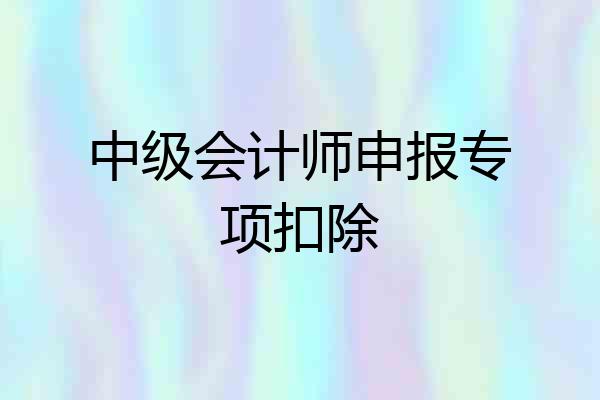 中级会计师申报专项扣除