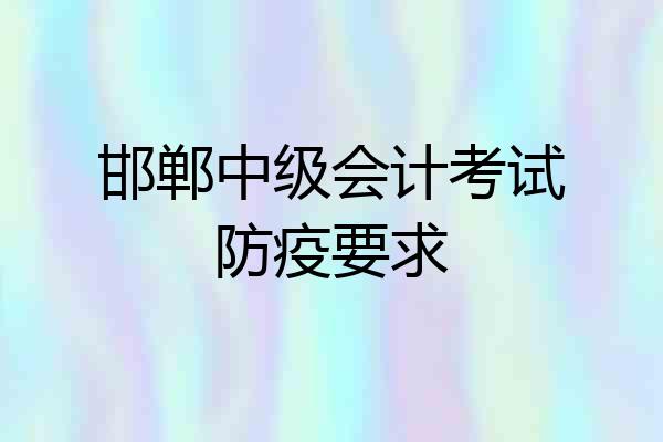 邯郸中级会计考试防疫要求