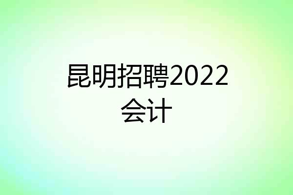 昆明招聘2022会计