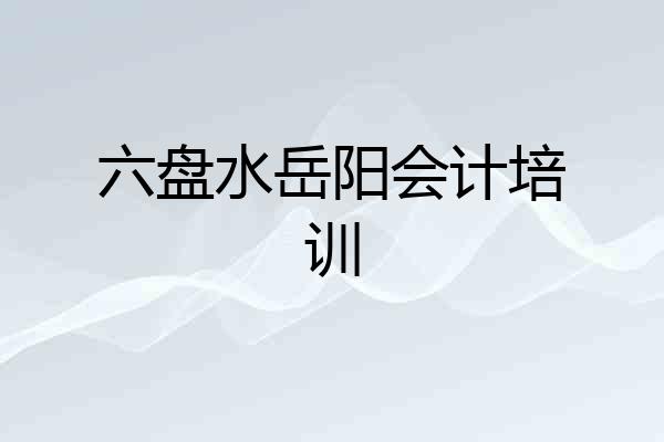 六盘水岳阳会计培训