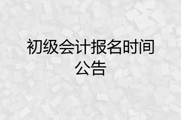 初级会计报名时间公告