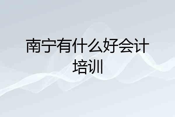 南宁有什么好会计培训