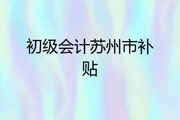 初级会计苏州市补贴