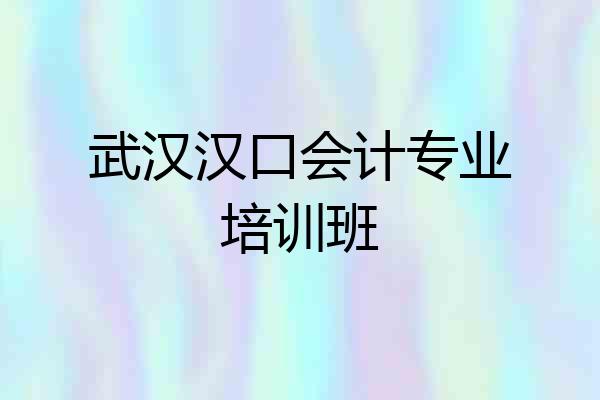武汉汉口会计专业培训班