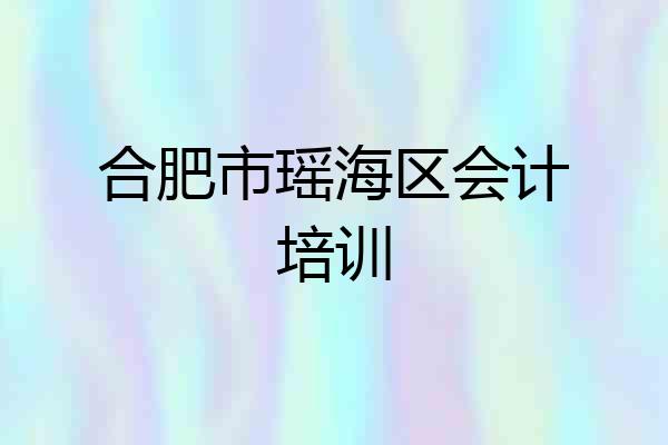 合肥市瑶海区会计培训