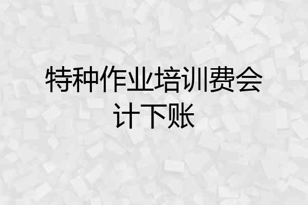 特种作业培训费会计下账
