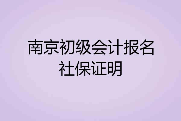 南京初级会计报名社保证明