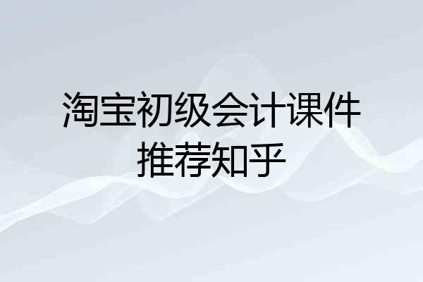 淘宝初级会计课件推荐知乎