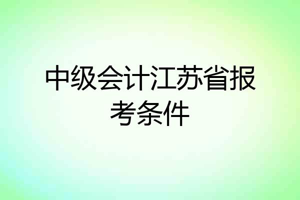 中级会计江苏省报考条件