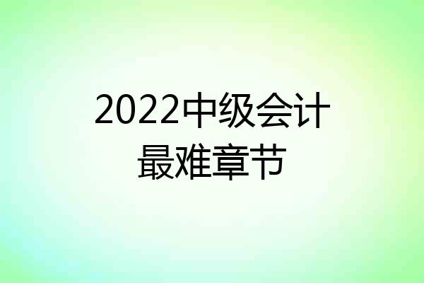 2022中级会计最难章节