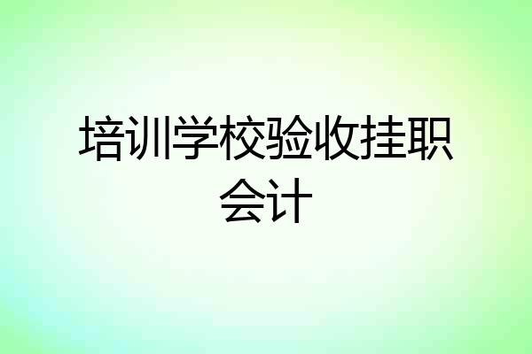培训学校验收挂职会计