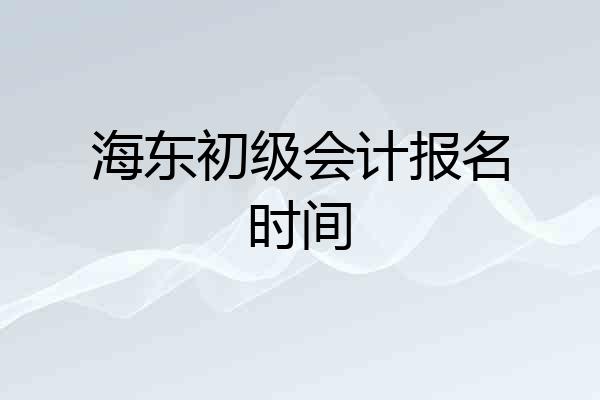 海东初级会计报名时间