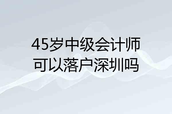 45岁中级会计师可以落户深圳吗