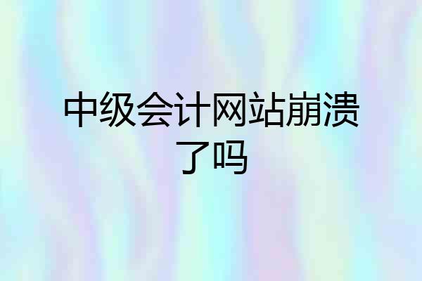 中级会计网站崩溃了吗