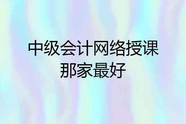 中级会计网络授课那家最好