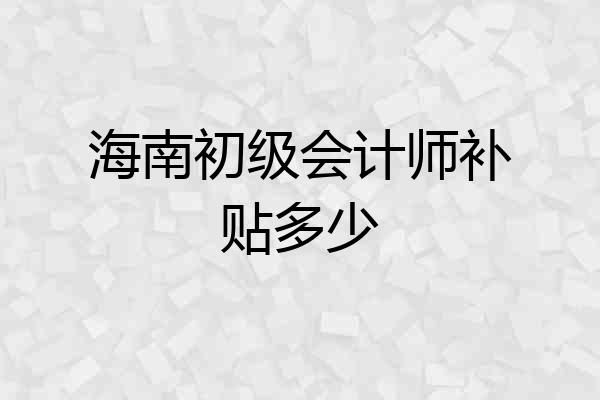 海南初级会计师补贴多少