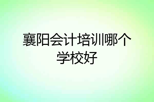襄阳会计培训哪个学校好