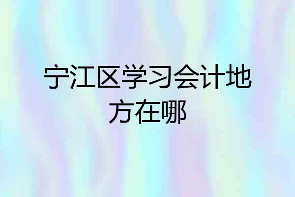 宁江区学习会计地方在哪