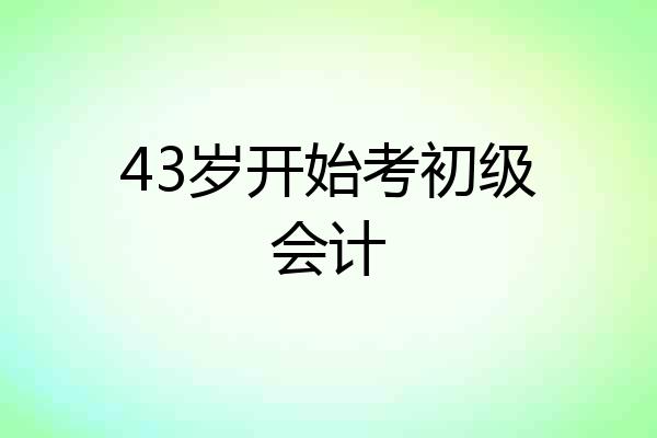 43岁开始考初级会计