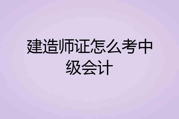 建造师证怎么考中级会计