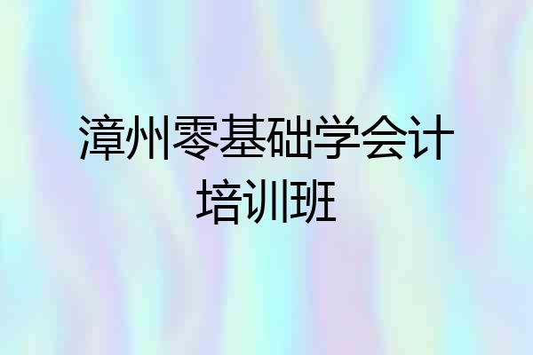 漳州零基础学会计培训班