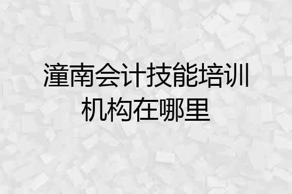 潼南会计技能培训机构在哪里