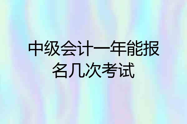 中级会计一年能报名几次考试