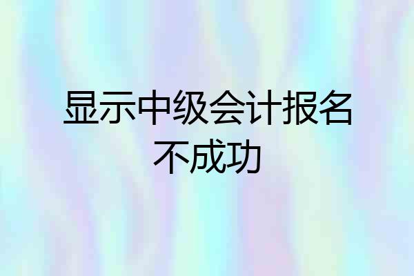 显示中级会计报名不成功
