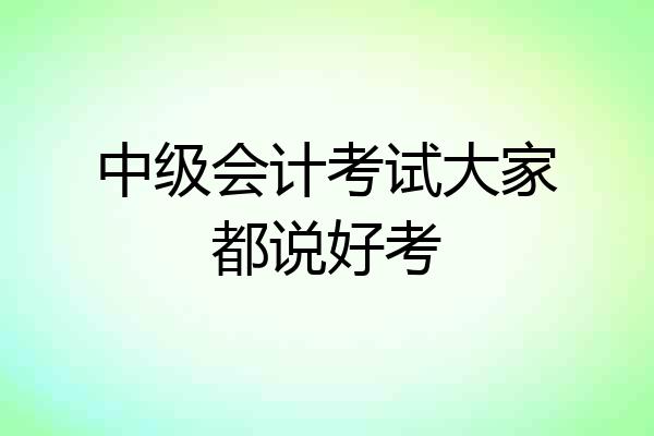 中级会计考试大家都说好考