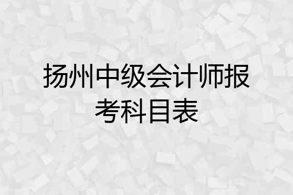 扬州中级会计师报考科目表