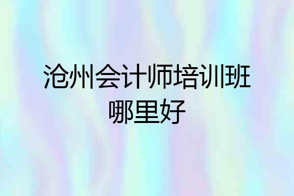 沧州会计师培训班哪里好