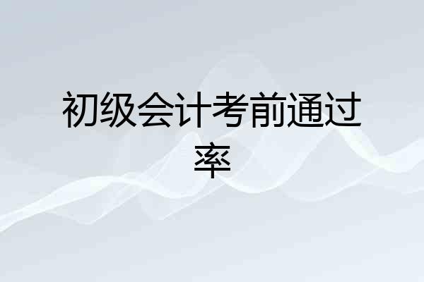 初级会计考前通过率
