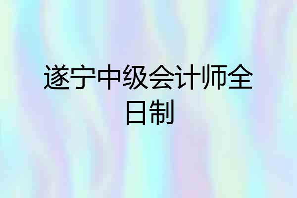 遂宁中级会计师全日制