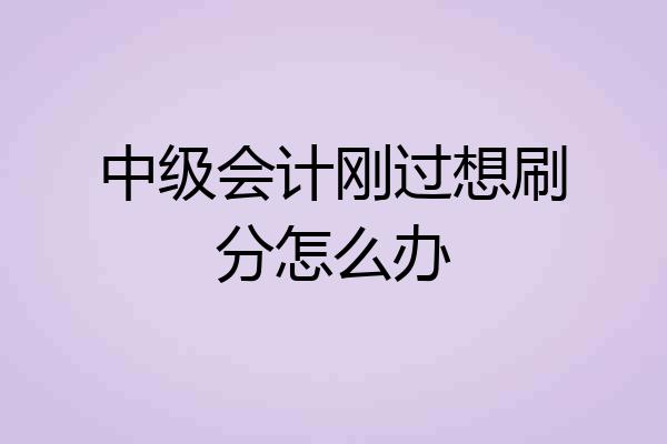 中级会计刚过想刷分怎么办