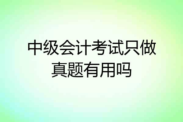 中级会计考试只做真题有用吗
