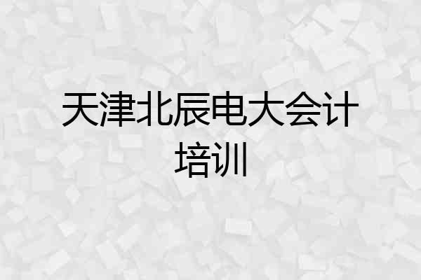 天津北辰电大会计培训