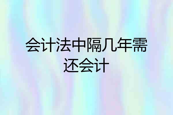 会计法中隔几年需还会计
