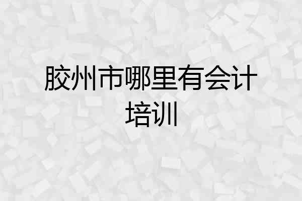 胶州市哪里有会计培训