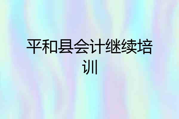 平和县会计继续培训