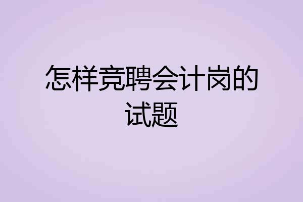 怎样竞聘会计岗的试题