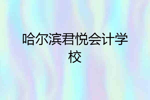 哈尔滨君悦会计学校