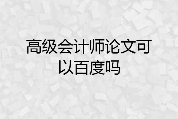 高级会计师论文可以百度吗