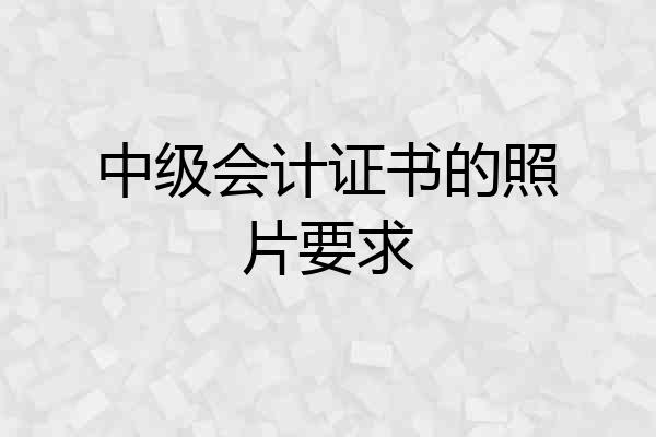 中级会计证书的照片要求