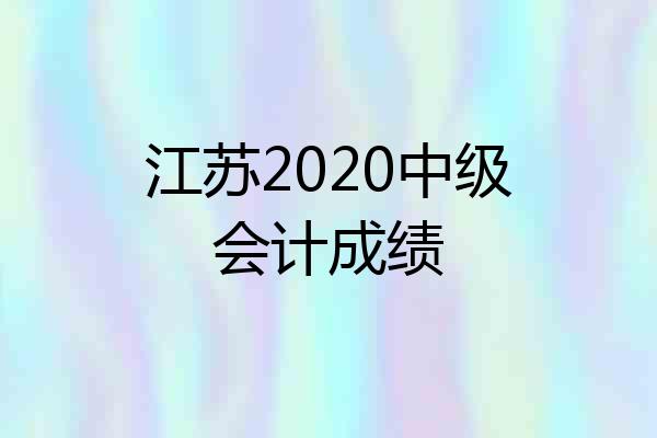 江苏2020中级会计成绩