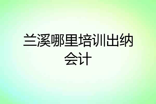 兰溪哪里培训出纳会计
