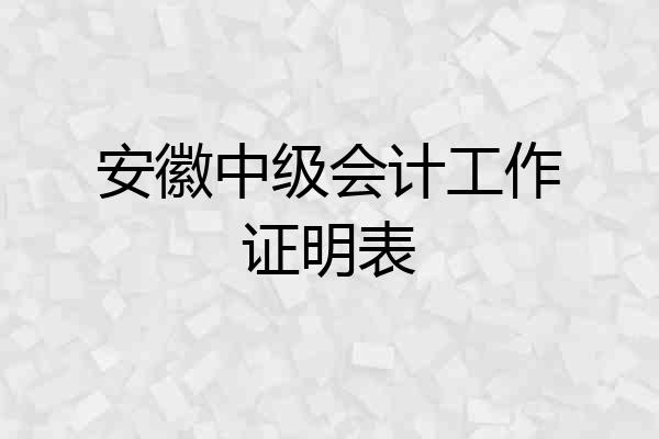 安徽中级会计工作证明表