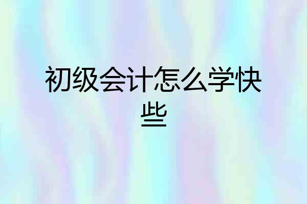 初级会计怎么学快些
