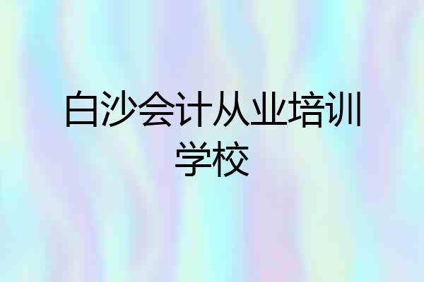 白沙会计从业培训学校