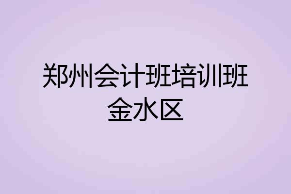 郑州会计班培训班金水区